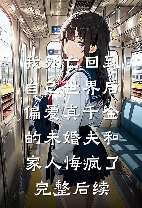 我死亡回到自己世界后，偏爱真千金的未婚夫和家人悔疯了完整后续