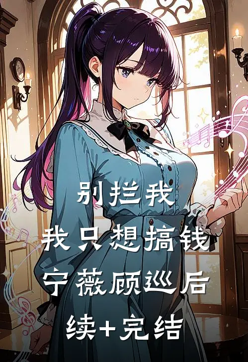 别拦我，我只想搞钱宁薇顾巡后续+完结