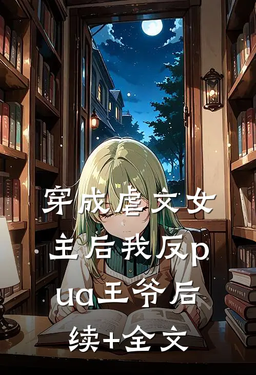 穿成虐文女主后我反pua王爷后续+全文