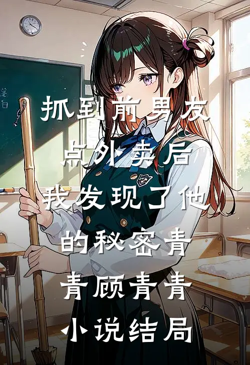 抓到前男友“点外卖”后，我发现了他的秘密青青顾青青小说结局