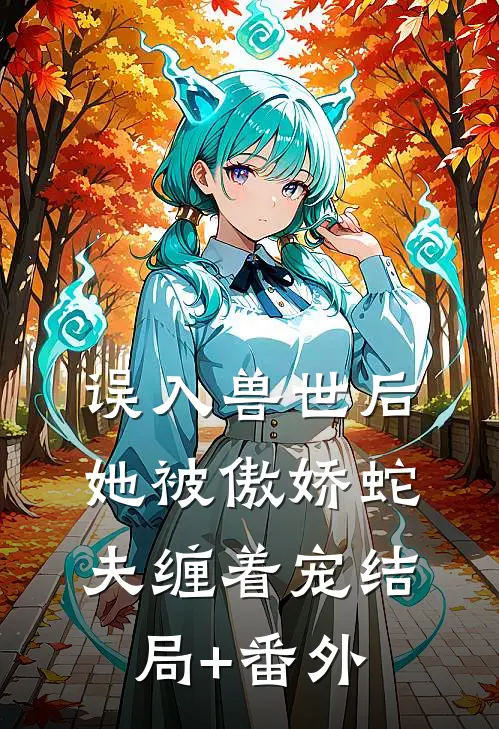 误入兽世后，她被傲娇蛇夫缠着宠结局+番外