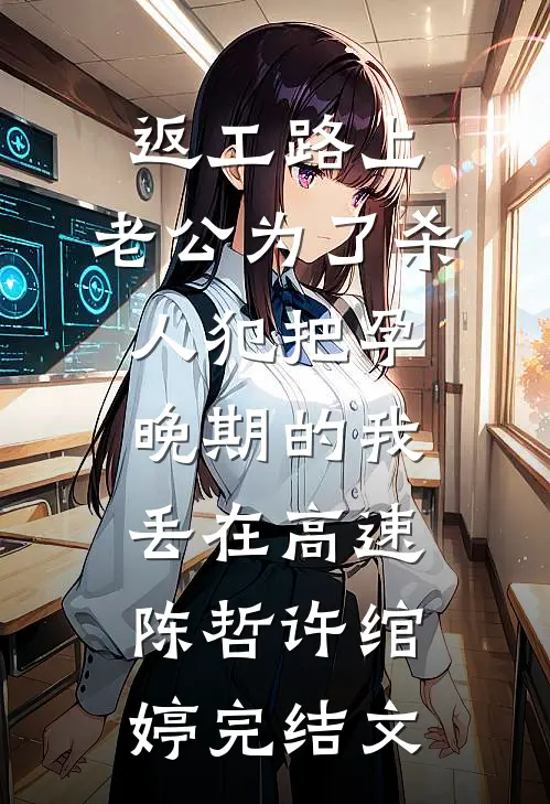 返工路上，老公为了杀人犯把孕晚期的我丢在高速陈哲许绾婷完结文