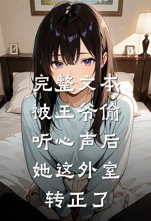 完整文本被王爷偷听心声后，她这外室转正了