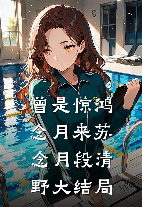 曾是惊鸿念月来苏念月段清野大结局