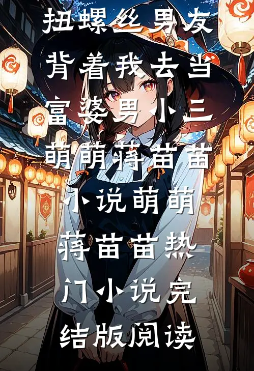 扭螺丝男友背着我去当富婆男小三萌萌蒋苗苗小说萌萌蒋苗苗热门小说完结版阅读