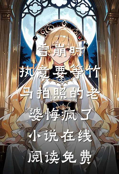雪崩时，执意要等竹马拍照的老婆悔疯了小说在线阅读免费