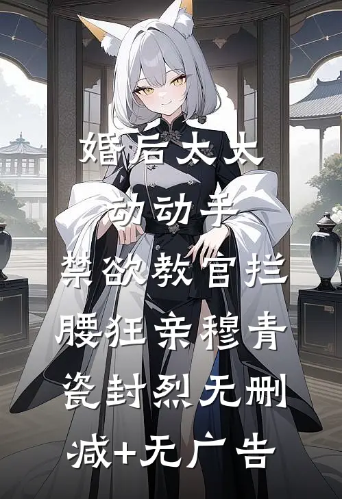 婚后太太动动手，禁欲教官拦腰狂亲穆青瓷封烈无删减+无广告