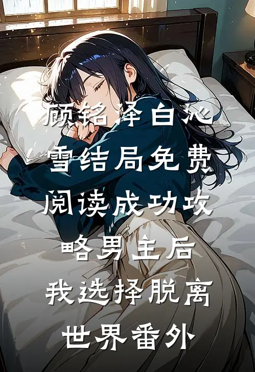 顾铭泽白沁雪结局免费阅读成功攻略男主后，我选择脱离世界番外