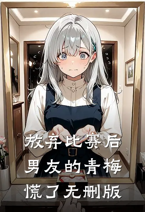 放弃比赛后，男友的青梅慌了无删版