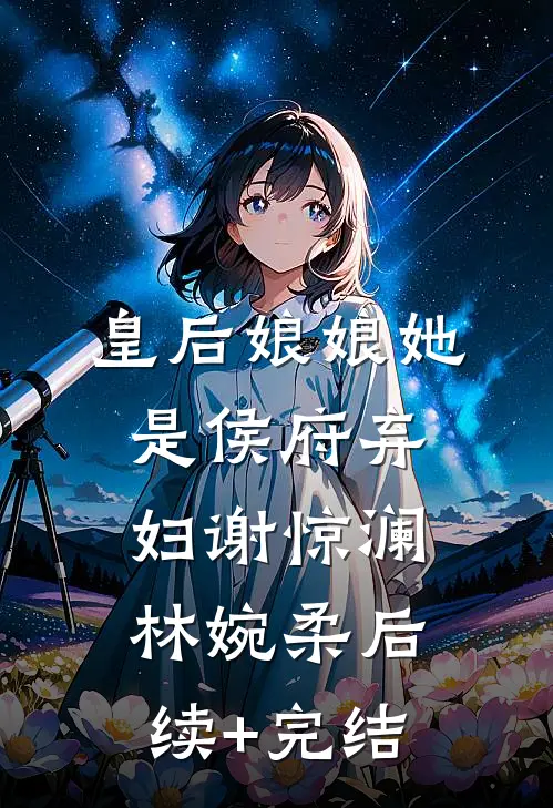 皇后娘娘她是侯府弃妇谢惊澜林婉柔后续+完结