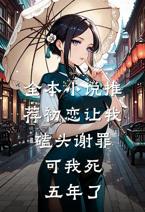 全本小说推荐初恋让我磕头谢罪，可我死五年了