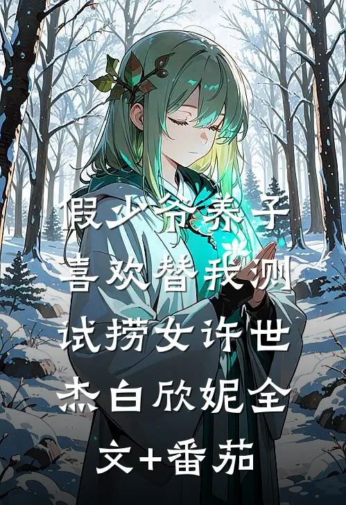 假少爷养子喜欢替我测试捞女许世杰白欣妮全文+番茄