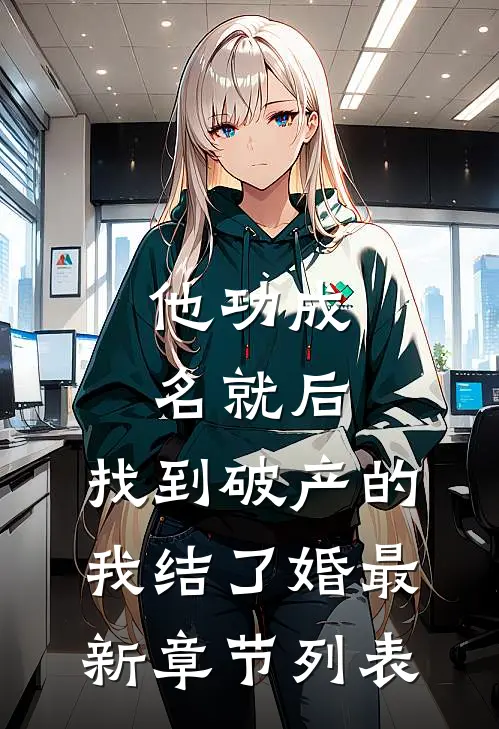 他功成名就后，找到破产的我结了婚最新章节列表