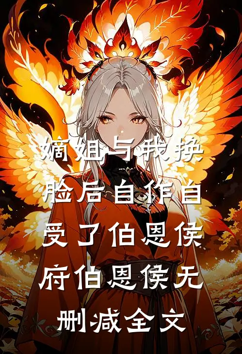 嫡姐与我换脸后自作自受了伯恩侯府伯恩侯无删减全文