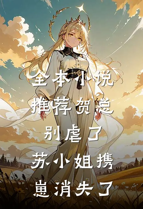全本小说推荐贺总别虐了，苏小姐携崽消失了
