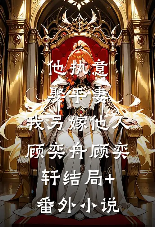 他执意娶平妻，我另嫁他人顾奕舟顾奕轩结局+番外小说