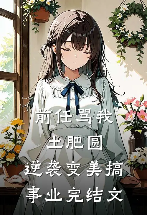 前任骂我土肥圆，逆袭变美搞事业完结文