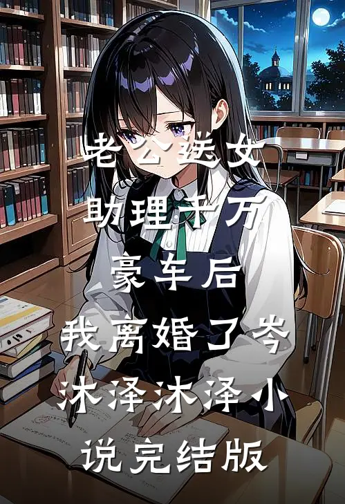 老公送女助理千万豪车后，我离婚了岑沐泽沐泽小说完结版
