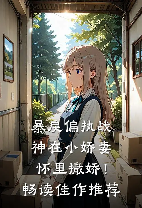 暴戾偏执战神在小娇妻怀里撒娇！畅读佳作推荐