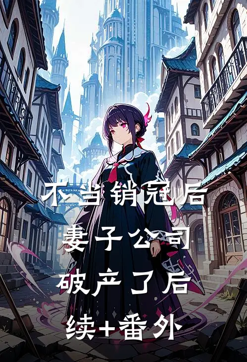 不当销冠后，妻子公司破产了后续+番外