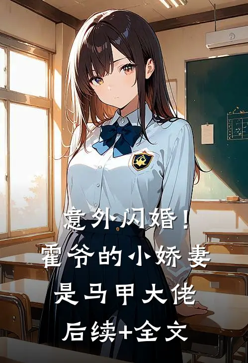 意外闪婚！霍爷的小娇妻是马甲大佬后续+全文