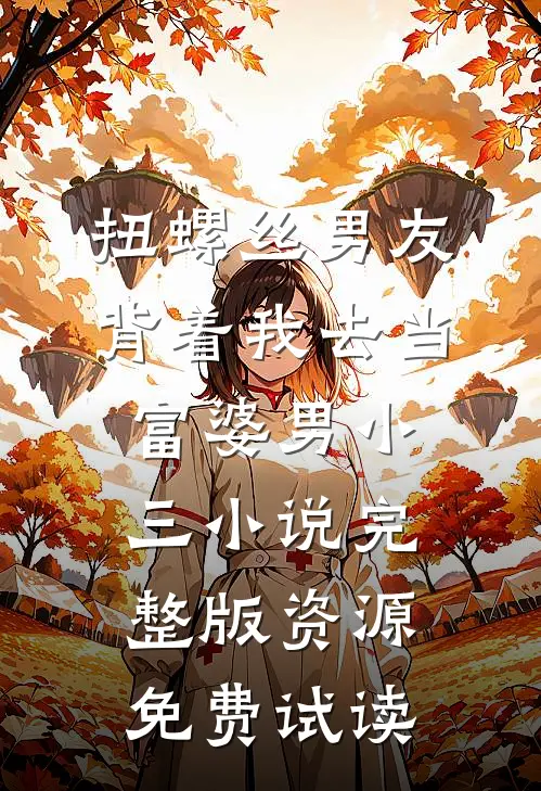 扭螺丝男友背着我去当富婆男小三小说完整版资源免费试读