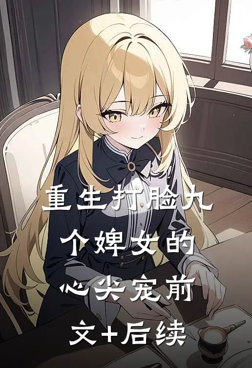 重生打脸九个婢女的心尖宠前文+后续