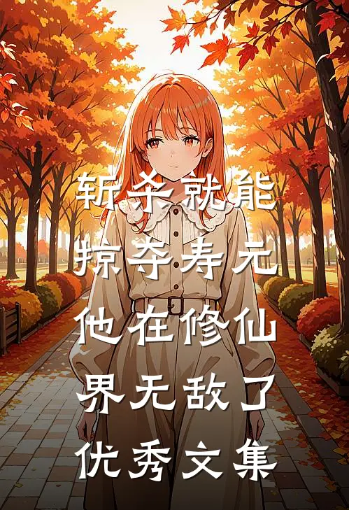 斩杀就能掠夺寿元，他在修仙界无敌了优秀文集