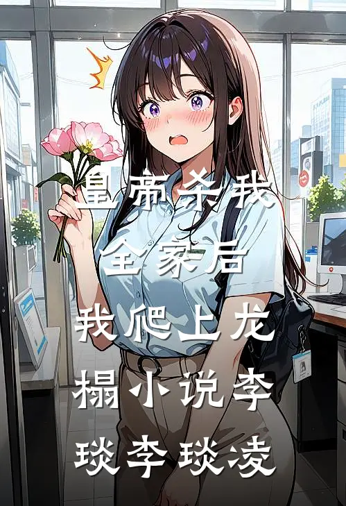 皇帝杀我全家后，我爬上龙榻小说李琰李琰凌
