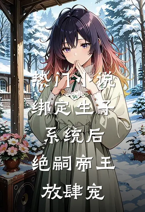 热门小说绑定生子系统后，绝嗣帝王放肆宠