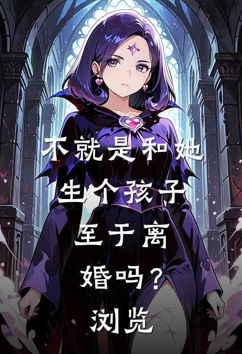 不就是和她生个孩子，至于离婚吗？浏览