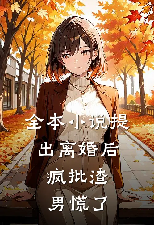 全本小说提出离婚后，疯批渣男慌了