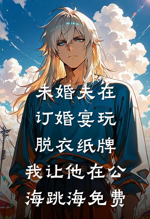 未婚夫在订婚宴玩脱衣纸牌，我让他在公海跳海免费