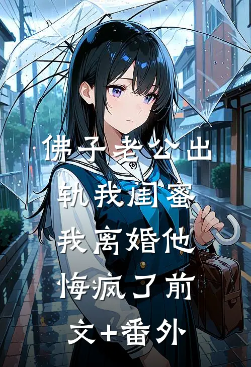 佛子老公出轨我闺蜜，我离婚他悔疯了前文+番外