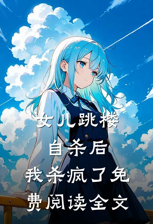 女儿跳楼自杀后，我杀疯了免费阅读全文