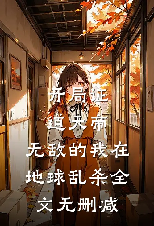 开局证道天帝，无敌的我在地球乱杀全文无删减