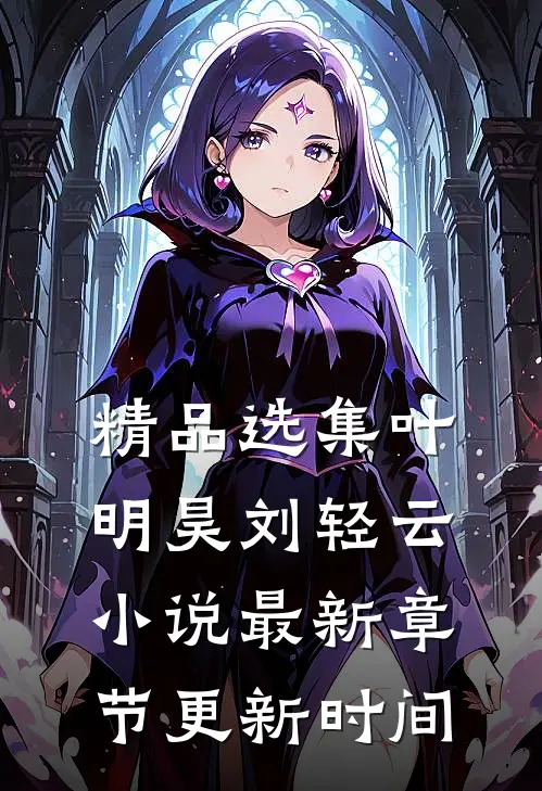 精品选集叶明昊刘轻云小说最新章节更新时间