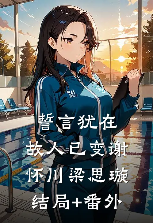 誓言犹在，故人已变谢怀川梁思璇结局+番外