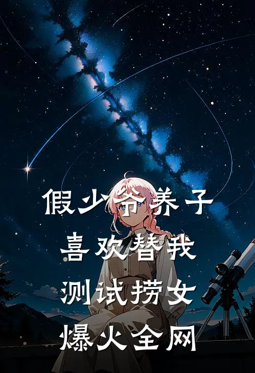 假少爷养子喜欢替我测试捞女爆火全网