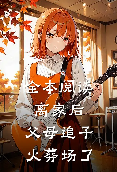 全本阅读离家后，父母追子火葬场了