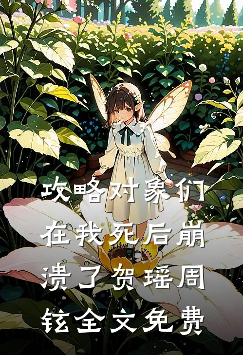 攻略对象们在我死后崩溃了贺瑶周铉全文免费