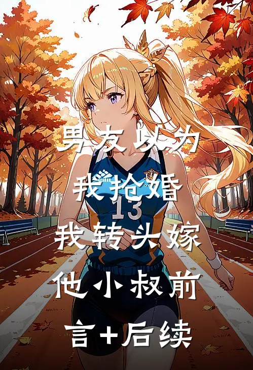 男友以为我抢婚，我转头嫁他小叔前言+后续