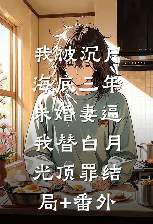 我被沉尸海底三年，未婚妻逼我替白月光顶罪结局+番外