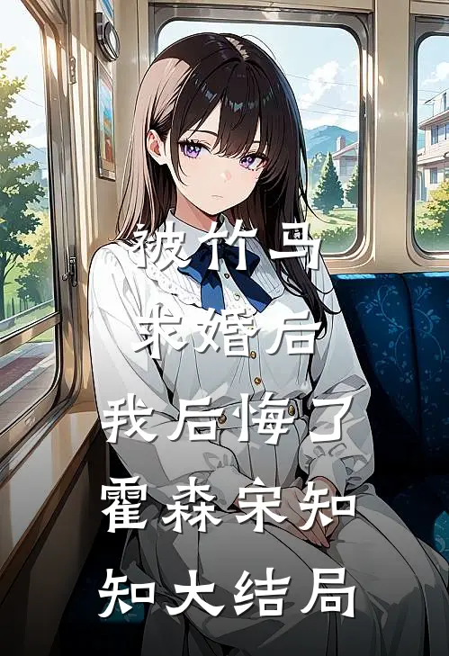 被竹马求婚后，我后悔了霍森宋知知大结局