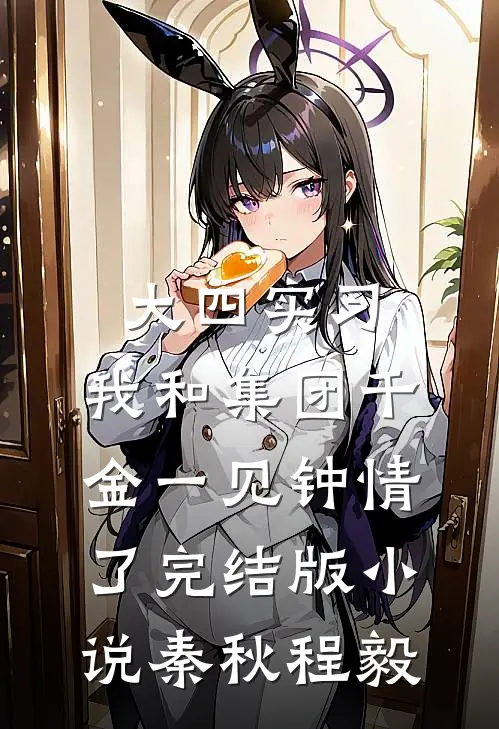 大四实习，我和集团千金一见钟情了完结版小说秦秋程毅