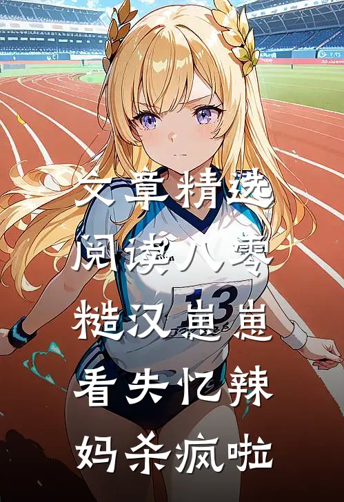 文章精选阅读八零，糙汉崽崽看失忆辣妈杀疯啦