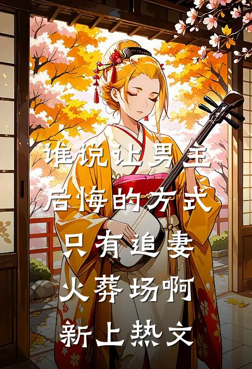 谁说让男主后悔的方式只有追妻火葬场啊新上热文