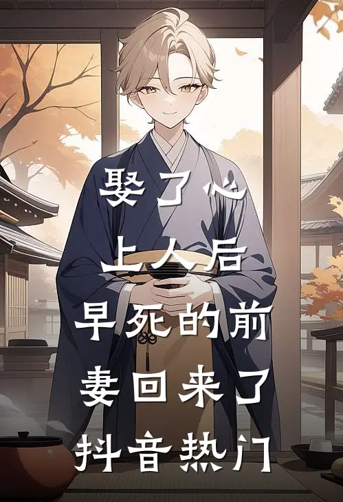 娶了心上人后，早死的前妻回来了抖音热门