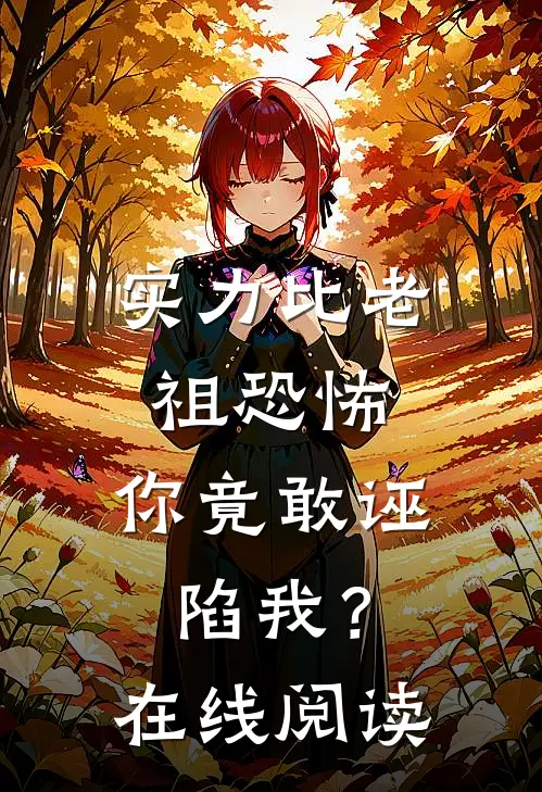 实力比老祖恐怖，你竟敢诬陷我？在线阅读
