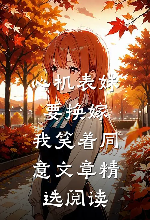 心机表妹要换嫁，我笑着同意文章精选阅读